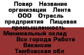 Повар › Название организации ­ Лента, ООО › Отрасль предприятия ­ Пищевая промышленность › Минимальный оклад ­ 20 000 - Все города Работа » Вакансии   . Тамбовская обл.,Моршанск г.